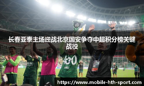 长春亚泰主场迎战北京国安争夺中超积分榜关键战役