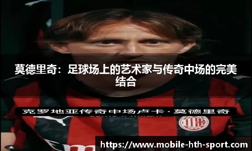 莫德里奇：足球场上的艺术家与传奇中场的完美结合