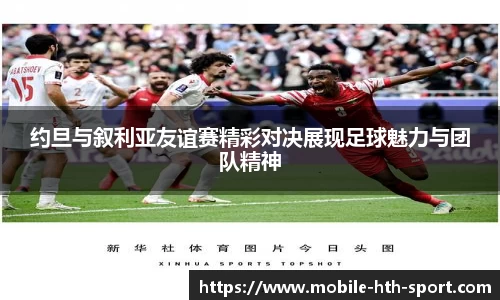 约旦与叙利亚友谊赛精彩对决展现足球魅力与团队精神