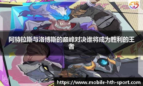 阿特拉斯与洛博斯的巅峰对决谁将成为胜利的王者