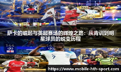 萨卡的崛起与英超赛场的辉煌之路：从青训到明星球员的蜕变历程