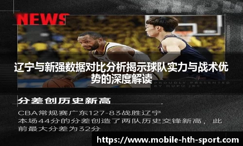 辽宁与新强数据对比分析揭示球队实力与战术优势的深度解读