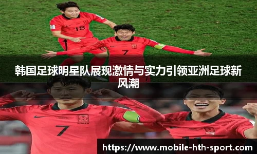 韩国足球明星队展现激情与实力引领亚洲足球新风潮