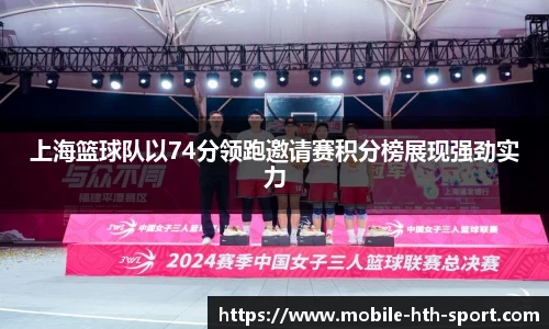 上海篮球队以74分领跑邀请赛积分榜展现强劲实力
