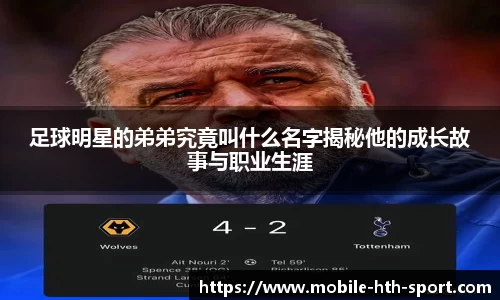足球明星的弟弟究竟叫什么名字揭秘他的成长故事与职业生涯